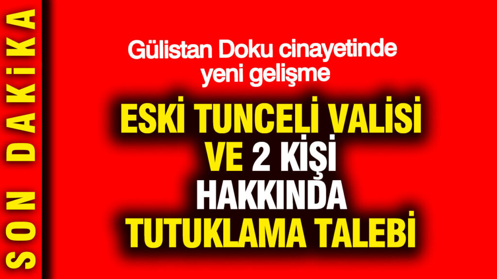 Gülisyan Doku cinayetinde yeni gelişme: Tuncay Sonel ve 2 kişi hakkında tutuklama talebi