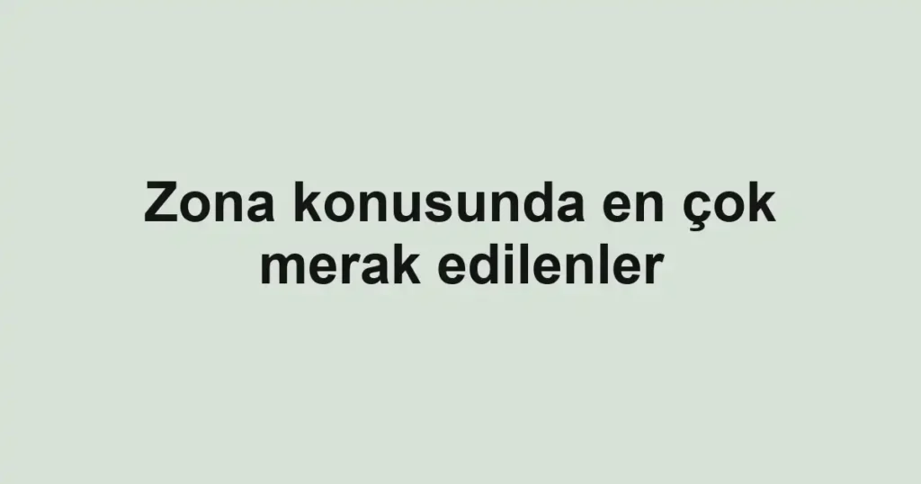 Zona konusunda en çok merak edilenler