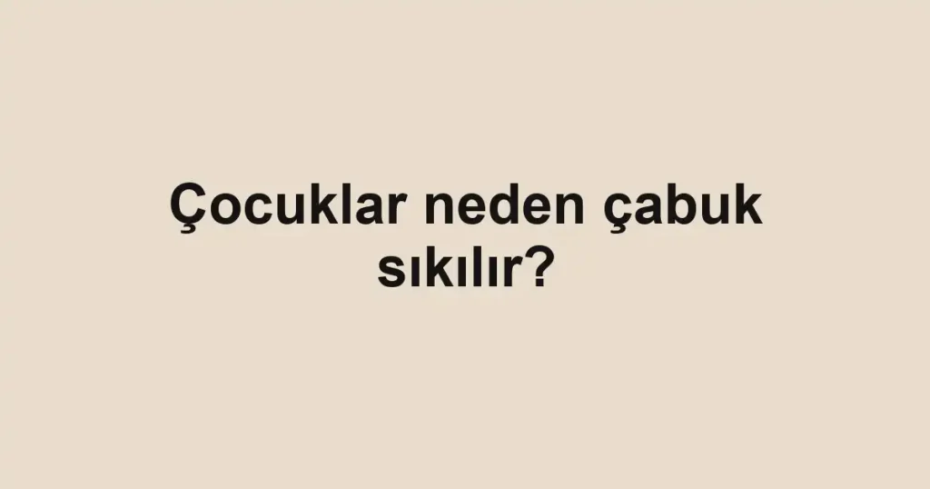 Çocuklar neden çabuk sıkılır?
