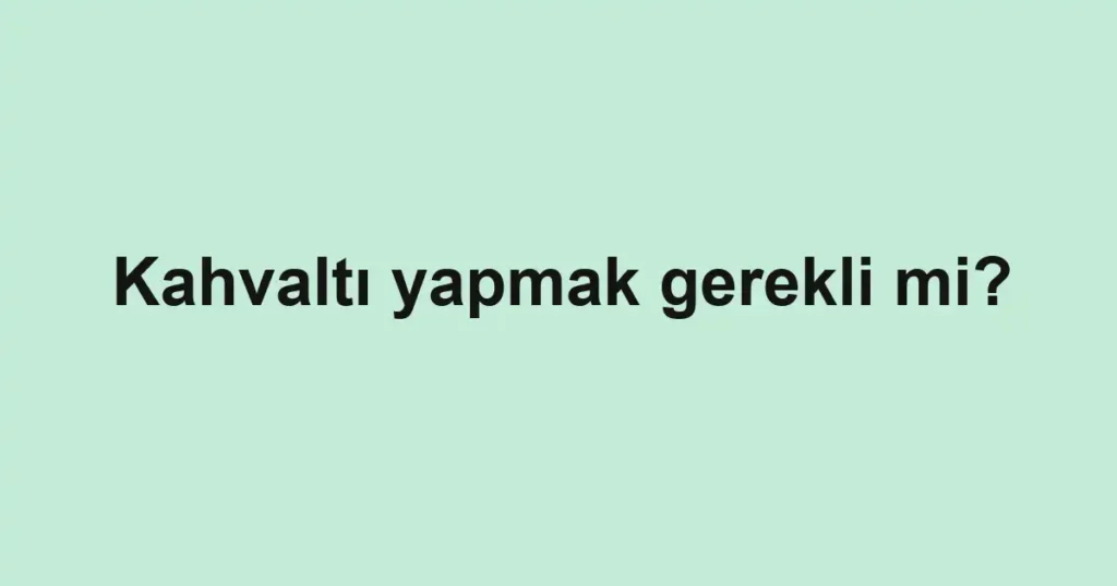Kahvaltı yapmak gerekli mi?